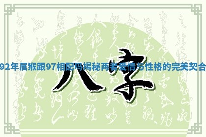 92年属猴跟97相配吗揭秘两者爱情与性格的完美契合 92年属猴跟97相配吗揭秘两者爱情与性格的完美契合