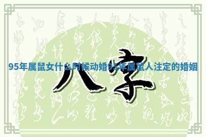 95年属鼠女什么时候动婚 95年属鼠人注定的婚姻