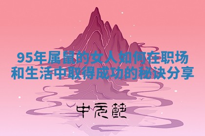 95年属鼠的女人如何在职场和生活中取得成功的秘诀分享