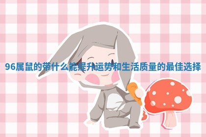 96属鼠的带什么能提升运势和生活质量的最佳选择