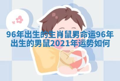 96年出生的生肖鼠男命运 96年出生的男鼠2021年运势如何