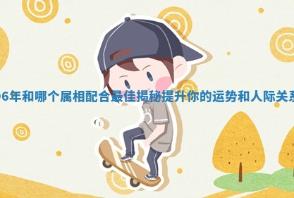 96年和哪个属相配合最佳揭秘提升你的运势和人际关系