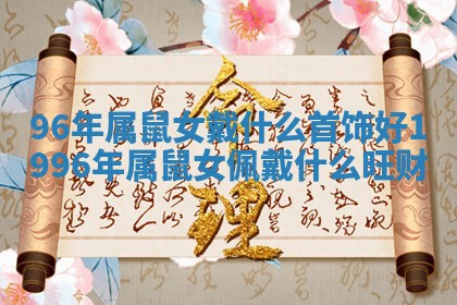 96年属鼠女戴什么首饰好 1996年属鼠女佩戴什么旺财