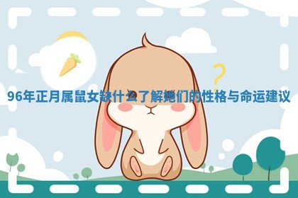 96年正月属鼠女缺什么了解她们的性格与命运建议