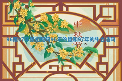 96跟97年鼠相配吗 96年的鼠和97年的牛合适吗