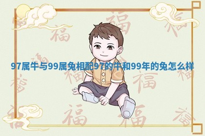 97属牛与99属兔相配 97的牛和99年的兔怎么样