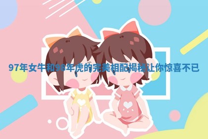 97年女牛和98年虎的完美相配揭秘让你惊喜不已