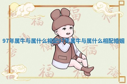 97年属牛与属什么相配_97年属牛与属什么相配婚姻 97年属牛与属什么相配_97年属牛与属什么相配婚姻