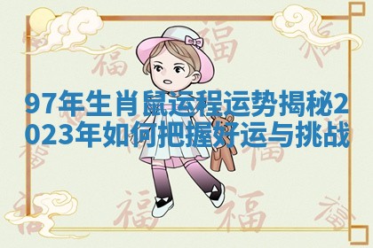 97年生肖鼠运程运势揭秘 2023年如何把握好运与挑战