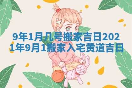 9年1月几号搬家吉日_2021年9月1搬家入宅黄道吉日