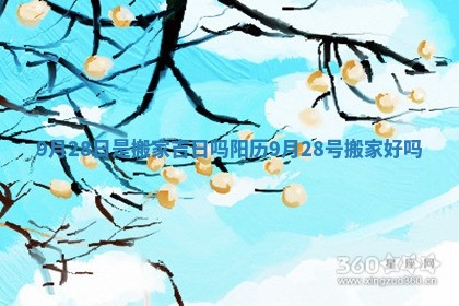 9月28日是搬家吉日吗 阳历9月28号搬家好吗
