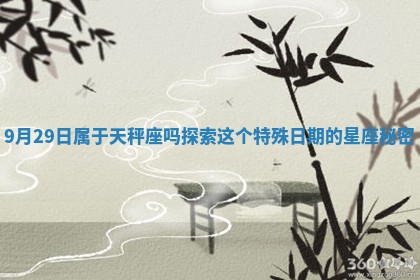 9月29日属于天秤座吗 探索这个特殊日期的星座秘密