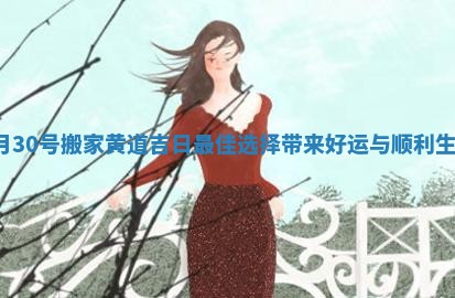 9月30号搬家黄道吉日最佳选择带来好运与顺利生活