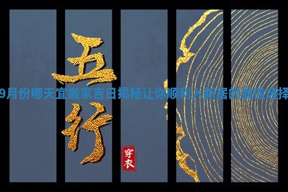 9月份哪天宜搬家吉日揭秘让你顺利入新居的最佳选择