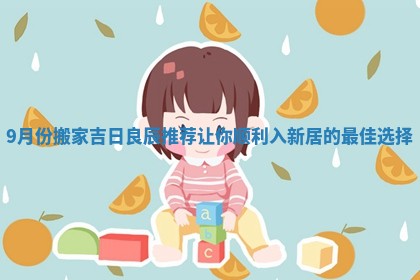 9月份搬家吉日良辰推荐让你顺利入新居的最佳选择