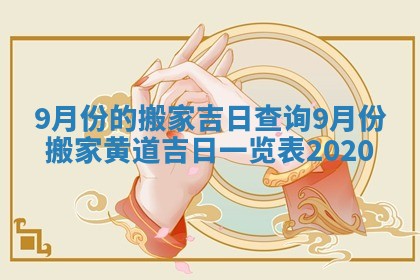 9月份的搬家吉日查询 9月份搬家黄道吉日一览表2020