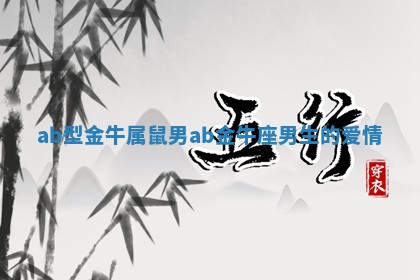 ab型金牛属鼠男 ab金牛座男生的爱情