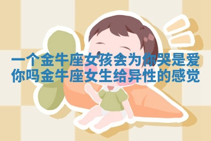 一个金牛座女孩会为你哭是爱你吗_金牛座女生给异性的感觉