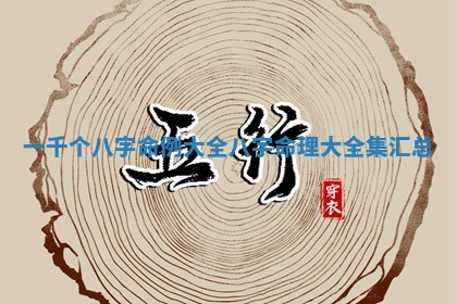 一千个八字命例大全_八字命理大全集汇总