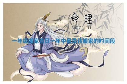 一年级搬家吉日 一年中最忌讳搬家的时间段