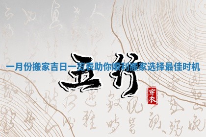 一月份搬家吉日一览表助你顺利搬家选择最佳时机