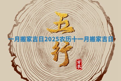一月搬家吉日2025 农历十一月搬家吉日