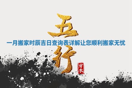 一月搬家时辰吉日查询表详解让您顺利搬家无忧