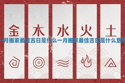 一月搬家最佳吉日是什么_一月搬家最佳吉日是什么意思