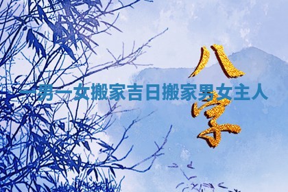 一男一女搬家吉日_搬家男女主人