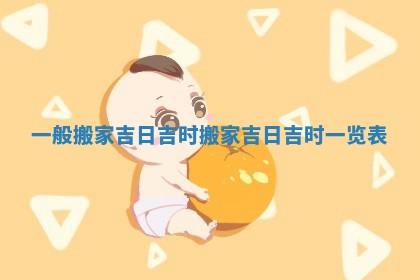 一般搬家吉日吉时 搬家吉日吉时一览表