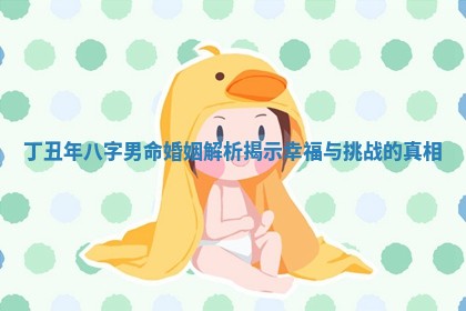 丁丑年八字男命婚姻解析揭示幸福与挑战的真相 丁丑年八字男命婚姻解析揭示幸福与挑战的真相