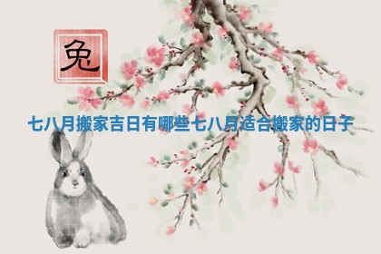 七八月搬家吉日有哪些 七八月适合搬家的日子