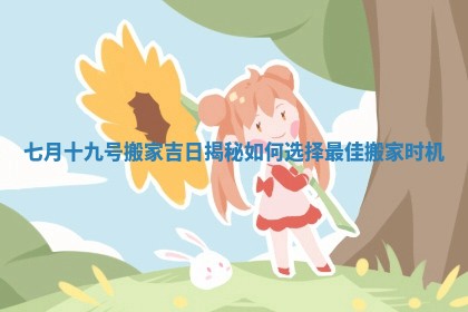 七月十九号搬家吉日揭秘如何选择最佳搬家时机