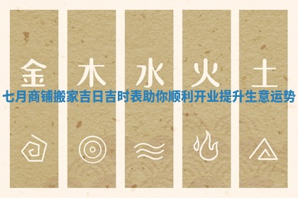 七月商铺搬家吉日吉时表助你顺利开业提升生意运势