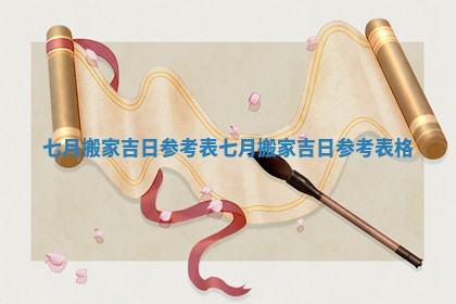 七月搬家吉日参考表_七月搬家吉日参考表格
