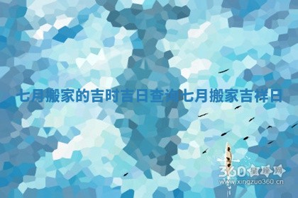 七月搬家的吉时吉日查询_七月搬家吉祥日