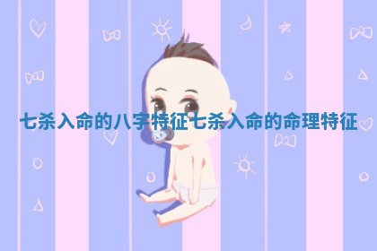 七杀入命的八字特征_七杀入命的命理特征 七杀入命的八字特征_七杀入命的命理特征