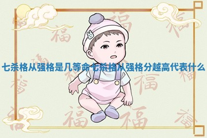 七杀格从强格是几等命_七杀格从强格分越高代表什么 七杀格从强格是几等命_七杀格从强格分越高代表什么