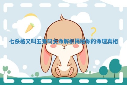 七杀格又叫五鬼吗女命解析揭秘你的命理真相