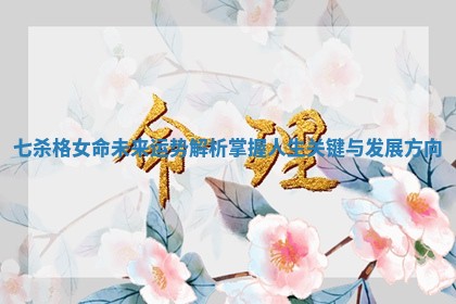 七杀格女命未来运势解析掌握人生关键与发展方向