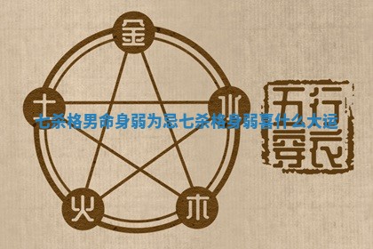 七杀格男命身弱为忌_七杀格身弱喜什么大运