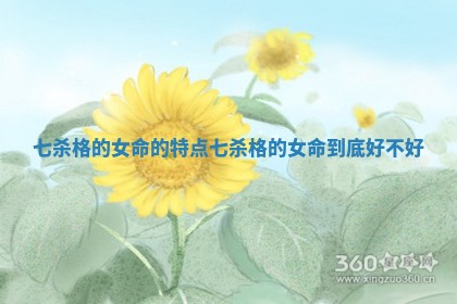 七杀格的女命的特点 七杀格的女命到底好不好 七杀格的女命的特点 七杀格的女命到底好不好