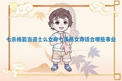 七杀格能当道士么女命_七杀格女命适合哪些事业 七杀格能当道士么女命_七杀格女命适合哪些事业