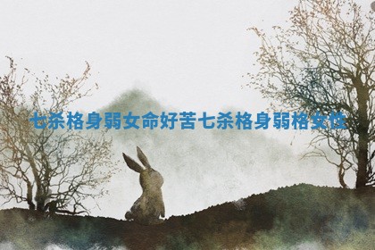 七杀格身弱女命好苦_七杀格身弱格女性