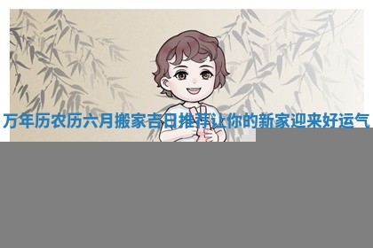 万年历农历六月搬家吉日推荐让你的新家迎来好运气