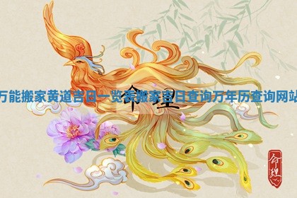 万能搬家黄道吉日一览表 搬家吉日查询万年历查询网站