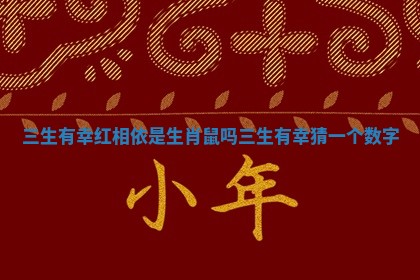 三生有幸红相依是生肖鼠吗 三生有幸猜一个数字