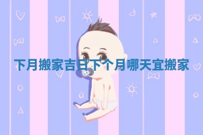下月搬家吉日 下个月哪天宜搬家