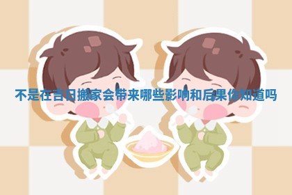 不是在吉日搬家会带来哪些影响和后果你知道吗