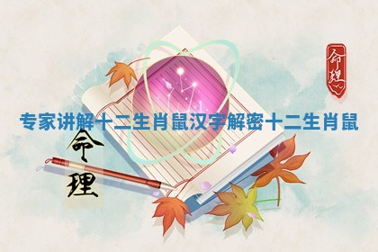 专家讲解十二生肖鼠_汉字解密十二生肖鼠